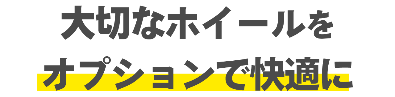 大切なホイールをオプションでさらに快適に